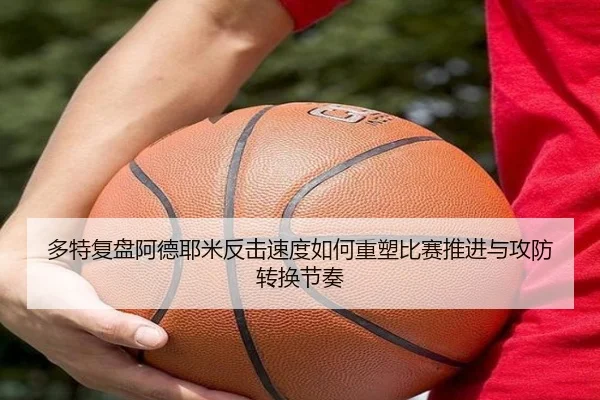 多特复盘阿德耶米反击速度如何重塑比赛推进与攻防转换节奏
