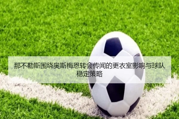 那不勒斯围绕奥斯梅恩转会传闻的更衣室影响与球队稳定策略